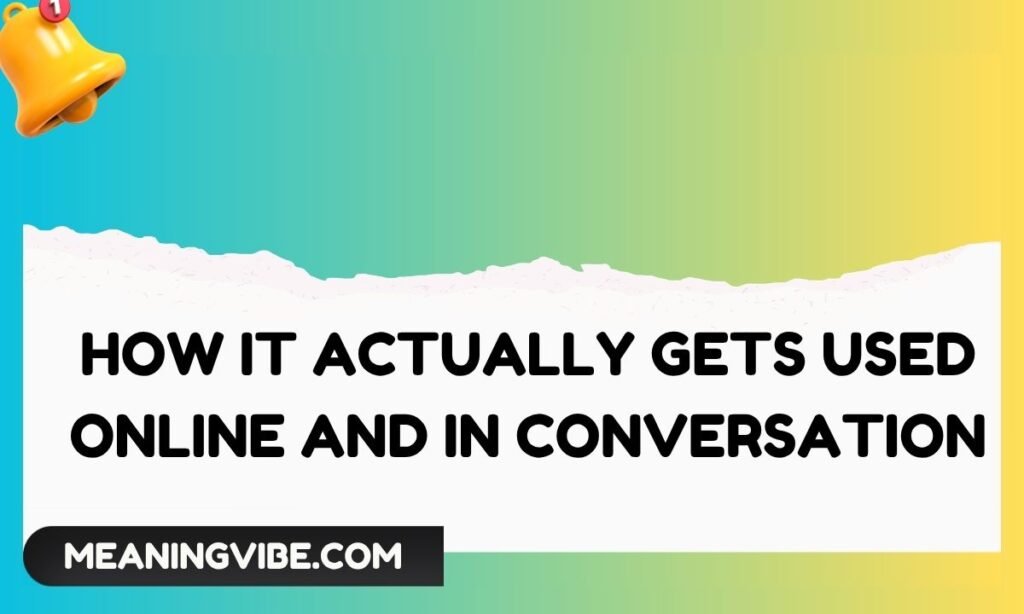 How It Actually Gets Used Online and in Conversation