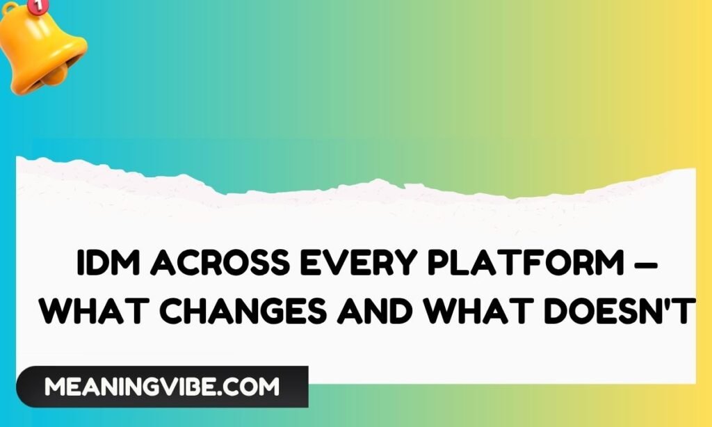IDM Across Every Platform — What Changes and What Doesn't
