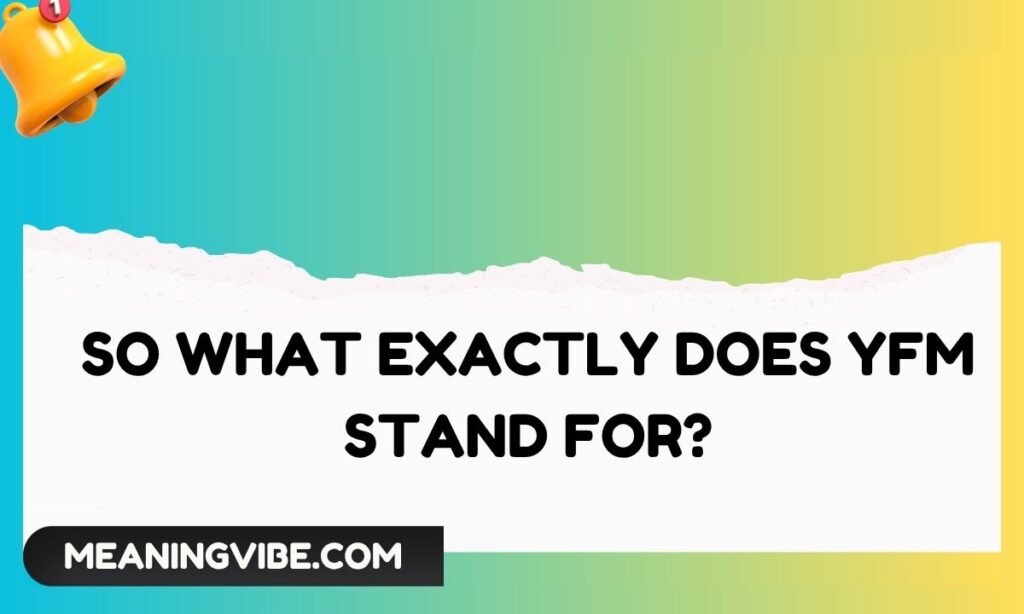 So What Exactly Does YFM Stand For