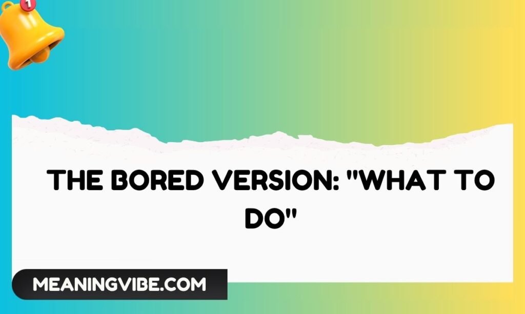 The Bored Version What To Do
