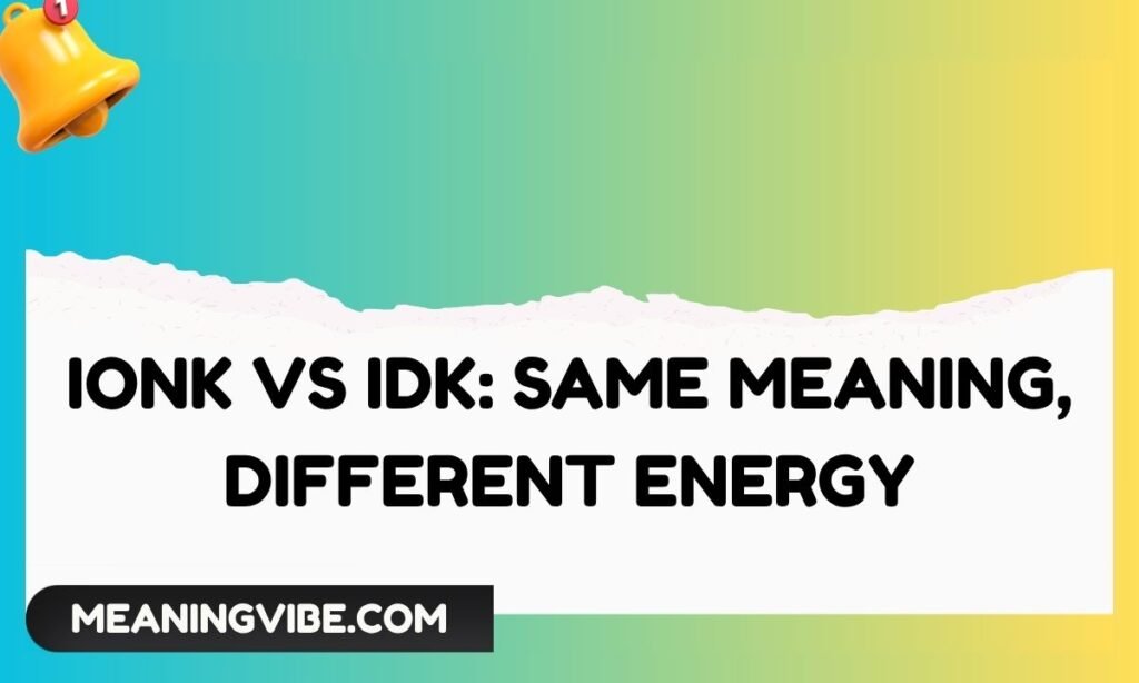 IONK vs IDK Same Meaning, Different Energy