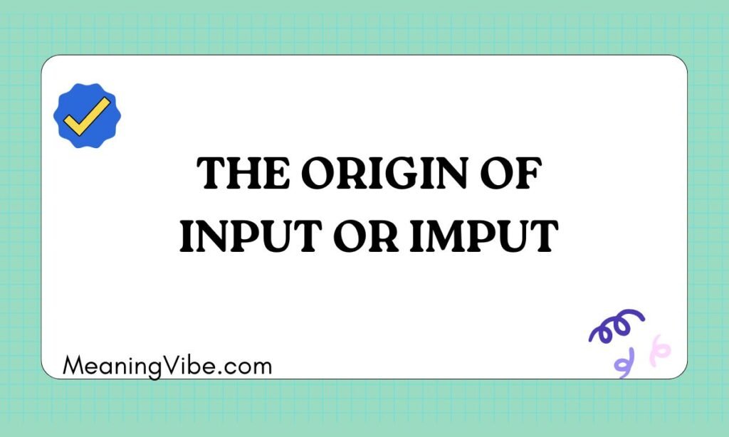 The Origin of Input or Imput