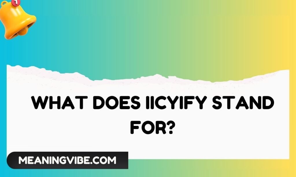 What Does IICYIFY Stand For
