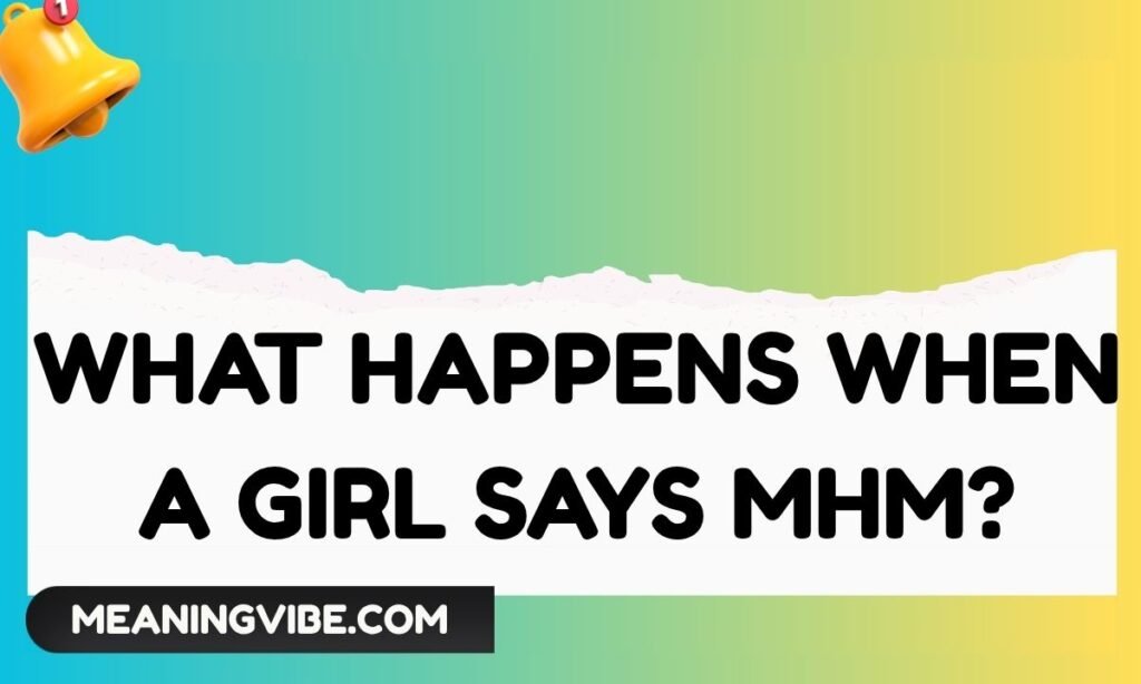 What Happens When a Girl Says MHM