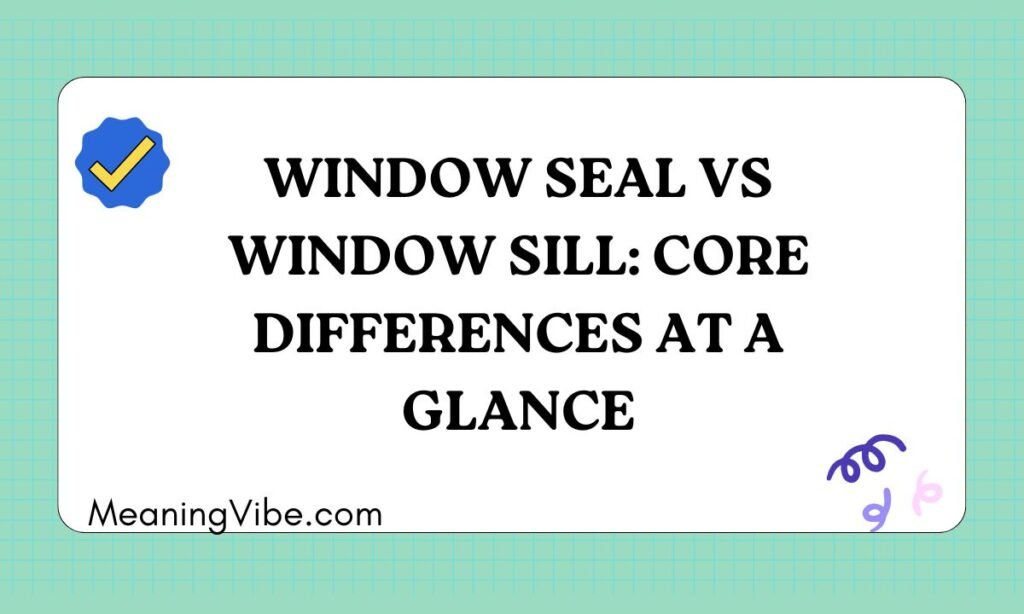 Window Seal vs Window Sill Core Differences at a Glance